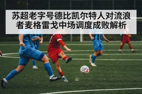 苏超老字号德比凯尔特人对流浪者麦格雷戈中场调度成败解析