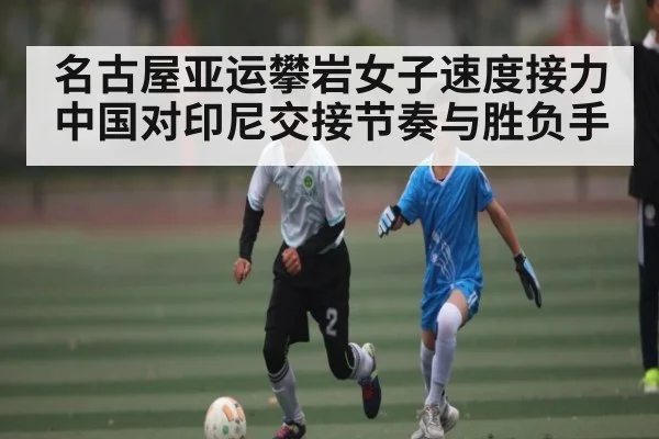 名古屋亚运攀岩女子速度接力中国对印尼交接节奏与胜负手