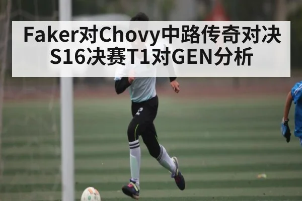 Faker对Chovy中路传奇对决S16决赛T1对GEN分析