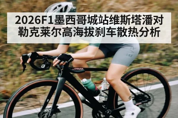 2026F1墨西哥城站维斯塔潘对勒克莱尔高海拔刹车散热分析
